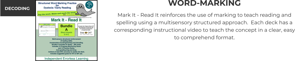 BOOK NOW WORD-MARKING Mark It - Read It reinforces the use of marking to teach reading and spelling using a multisensory structured approach.  Each deck has a corresponding instructional video to teach the concept in a clear, easy to comprehend format. DECODING