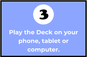 Play the Deck on your phone, tablet or computer. 2 3